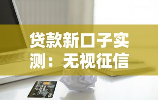 贷款新口子实测：无视征信秒批500元 真正无视一切的良心平台