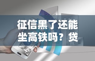 征信黑了还能坐高铁吗？贷款用户必知的出行真相