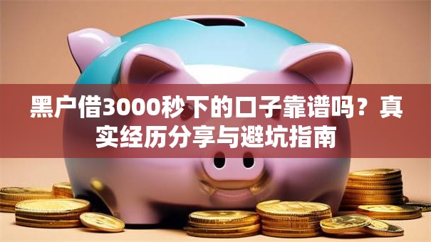 黑户借3000秒下的口子靠谱吗？真实经历分享与避坑指南