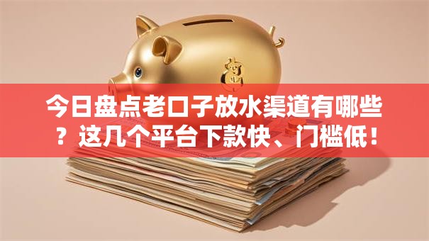 今日盘点老口子放水渠道有哪些？这几个平台下款快、门槛低！
