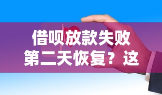 借呗放款失败第二天恢复？这些原因你一定要知道！