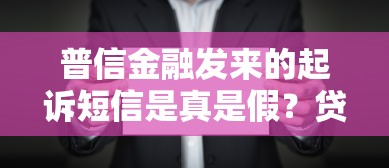 普信金融发来的起诉短信是真是假？贷款用户必看防骗指南！