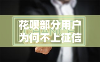 花呗部分用户为何不上征信？真实原因深度解析