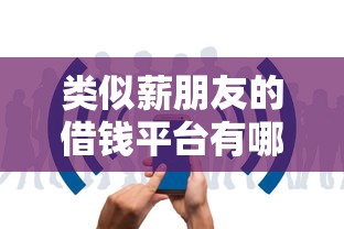 类似薪朋友的借钱平台有哪些？精选5款审核快、低息、灵活的小额贷款产品！