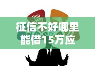 征信不好哪里能借15万应急？试试这几个靠谱渠道