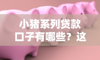 小猪系列贷款口子有哪些？这5个正规渠道值得收藏