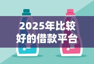 2025年比较好的借款平台有哪些？这10家靠谱选择值得收藏！