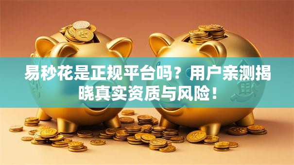 易秒花是正规平台吗？用户亲测揭晓真实资质与风险！