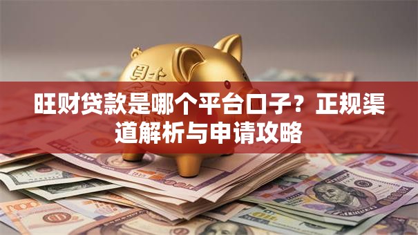 旺财贷款是哪个平台口子？正规渠道解析与申请攻略