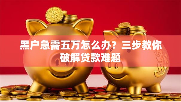 黑户急需五万怎么办？三步教你破解贷款难题