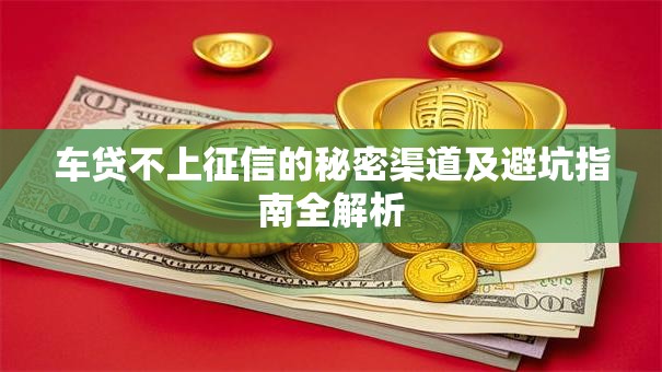 车贷不上征信的秘密渠道及避坑指南全解析