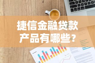捷信金融贷款产品有哪些？正规平台申请条件及注意事项解析