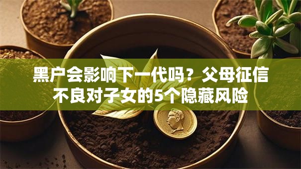 黑户会影响下一代吗？父母征信不良对子女的5个隐藏风险
