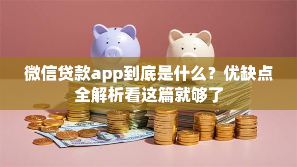 微信贷款app到底是什么？优缺点全解析看这篇就够了