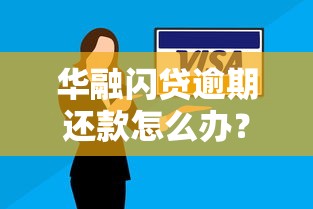 华融闪贷逾期还款怎么办？解决方案+实用指南