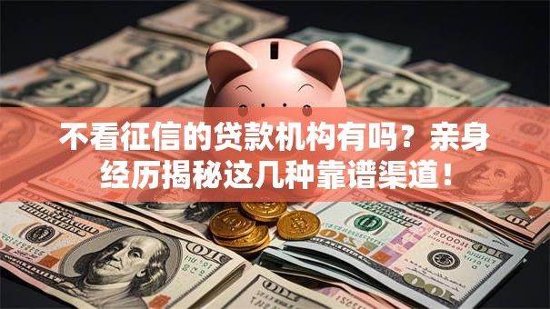 不看征信的贷款机构有吗？亲身经历揭秘这几种靠谱渠道！