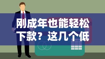 刚成年也能轻松下款？这几个低门槛贷款口子别错过