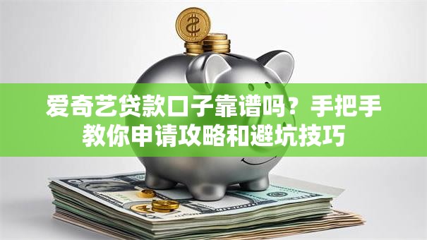 爱奇艺贷款口子靠谱吗？手把手教你申请攻略和避坑技巧