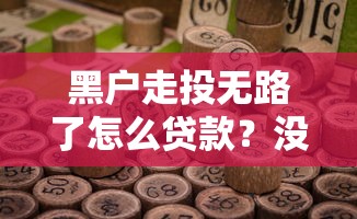 黑户走投无路了怎么贷款？没有工作的解决之道