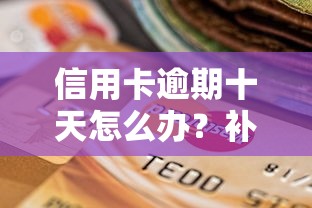 信用卡逾期十天怎么办？补救措施、后果详解及应对策略