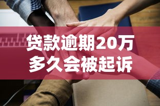 贷款逾期20万多久会被起诉？后果及应对办法全解析