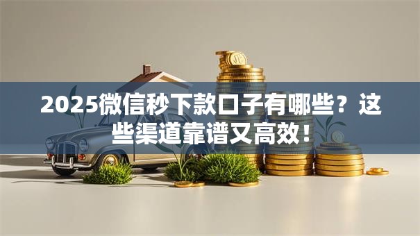 2025微信秒下款口子有哪些？这些渠道靠谱又高效！