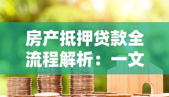 房产抵押贷款全流程解析：一文读懂申请条件与风险把控