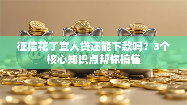 征信花了宜人贷还能下款吗？3个核心知识点帮你搞懂