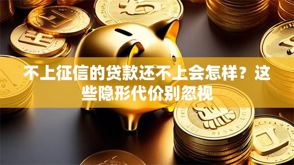 不上征信的贷款还不上会怎样？这些隐形代价别忽视