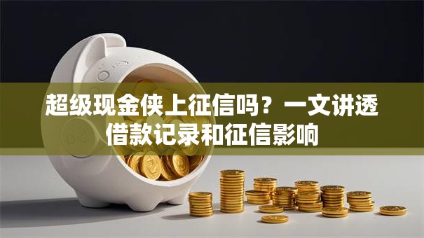 超级现金侠上征信吗？一文讲透借款记录和征信影响