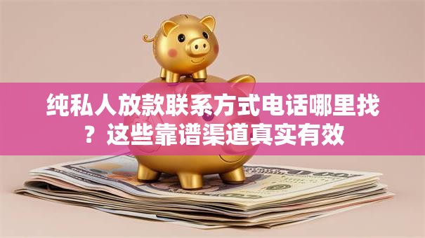纯私人放款联系方式电话哪里找？这些靠谱渠道真实有效