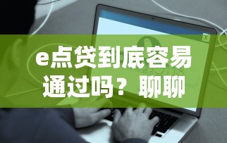 e点贷到底容易通过吗？聊聊真实审核条件和避坑要点