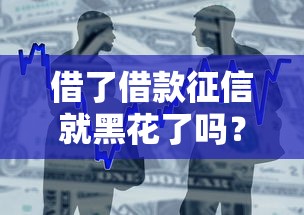 借了借款征信就黑花了吗？贷款真相一文说透
