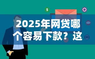 2025年网贷哪个容易下款？这5家审核快、门槛低！