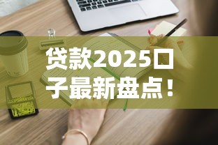 贷款2025口子最新盘点！这些隐藏渠道你可能真不知道