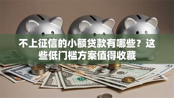 不上征信的小额贷款有哪些？这些低门槛方案值得收藏