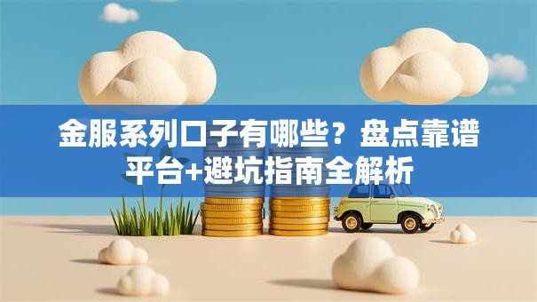 金服系列口子有哪些？盘点靠谱平台+避坑指南全解析