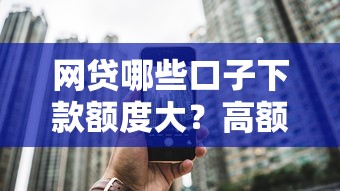 网贷哪些口子下款额度大？高额度正规平台实测推荐