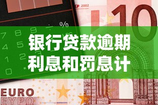 银行贷款逾期利息和罚息计算方法详解，教你避免高额费用！