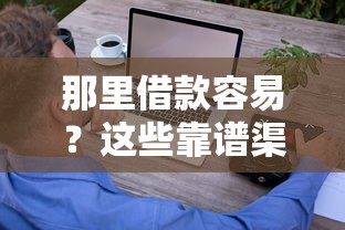 那里借款容易？这些靠谱渠道和避坑技巧你一定要知道！