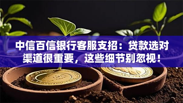 中信百信银行客服支招：贷款选对渠道很重要，这些细节别忽视！