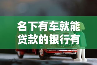 名下有车就能贷款的银行有哪些？车主必看的低息融资方案