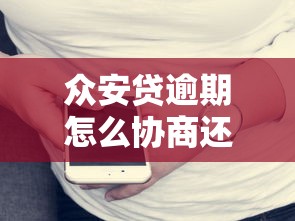 众安贷逾期怎么协商还款？客服电话沟通技巧全解析