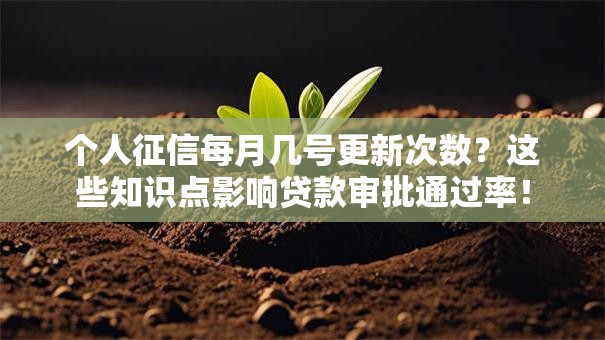 个人征信每月几号更新次数？这些知识点影响贷款审批通过率！