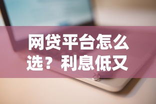 网贷平台怎么选？利息低又安全的靠谱渠道推荐