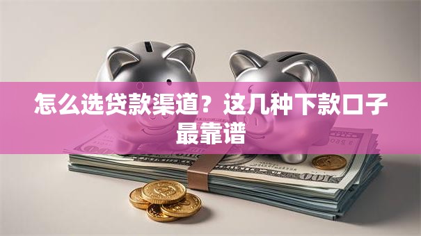 怎么选贷款渠道？这几种下款口子最靠谱