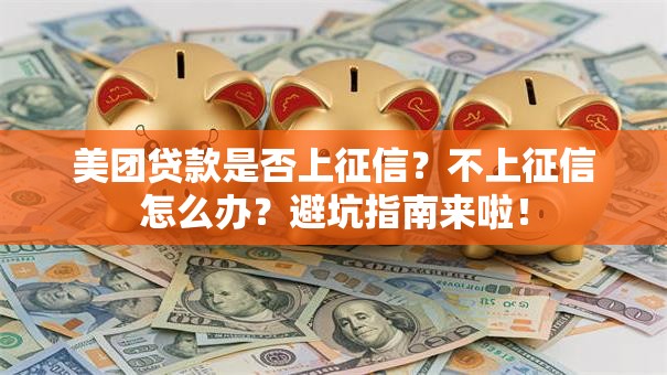 美团贷款是否上征信？不上征信怎么办？避坑指南来啦！