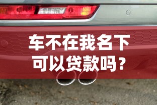车不在我名下可以贷款吗？这几种情况也能申请！