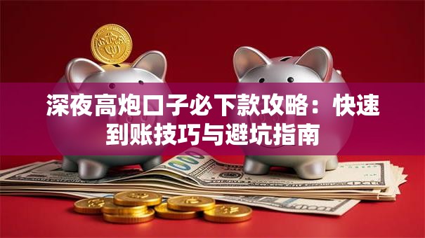 深夜高炮口子必下款攻略：快速到账技巧与避坑指南