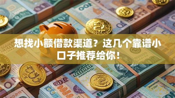 想找小额借款渠道？这几个靠谱小口子推荐给你！